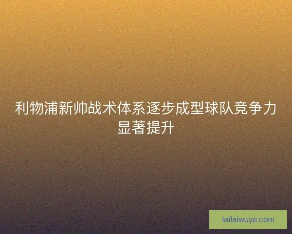 利物浦新帅战术体系逐步成型球队竞争力显著提升